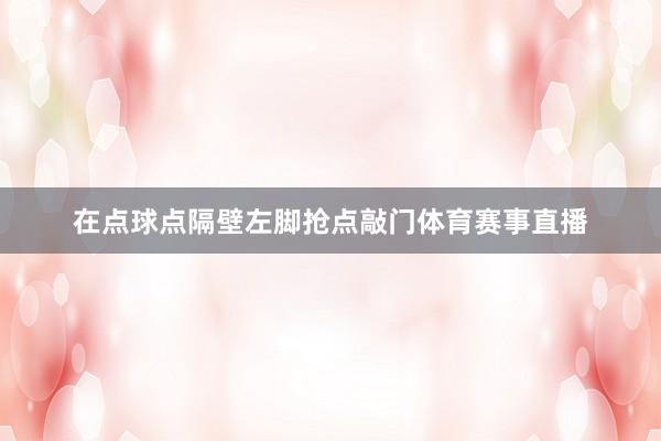 在点球点隔壁左脚抢点敲门体育赛事直播