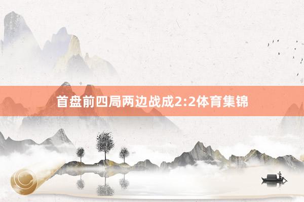 首盘前四局两边战成2:2体育集锦