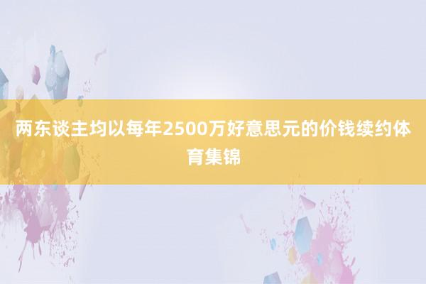 两东谈主均以每年2500万好意思元的价钱续约体育集锦