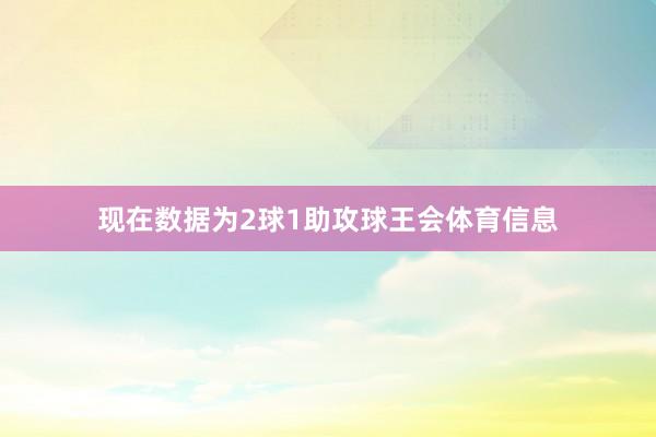 现在数据为2球1助攻球王会体育信息