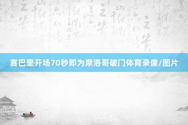 赛巴里开场70秒即为摩洛哥破门体育录像/图片