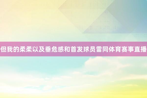 但我的柔柔以及垂危感和首发球员雷同体育赛事直播