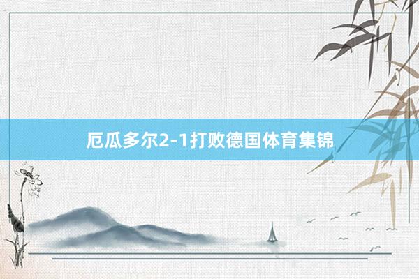 厄瓜多尔2-1打败德国体育集锦